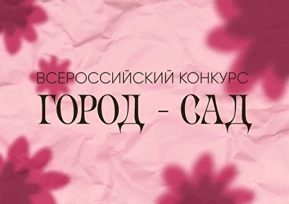 Всероссийский конкурс «Город - сад», направленный на популяризацию лучших практик по озеленению придомовых территорий и общественных пространств